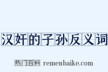 汉奸的子孙反义词是什么意思的图片